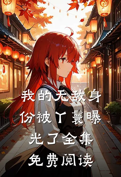 我的无敌身份被丫鬟曝光了 全集免费阅读