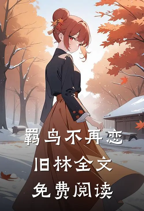羁鸟不再恋旧林全文免费阅读