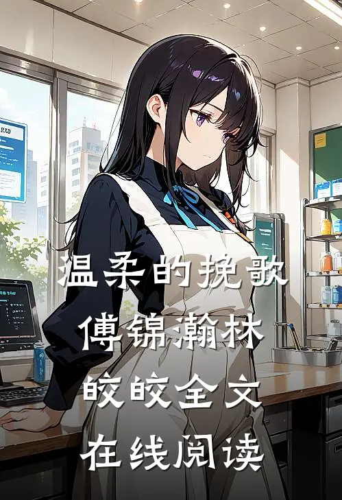 温柔的挽歌傅锦瀚林皎皎全文在线阅读