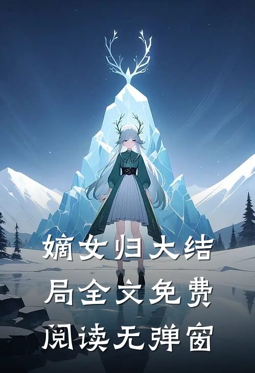 嫡女归大结局全文免费阅读无弹窗