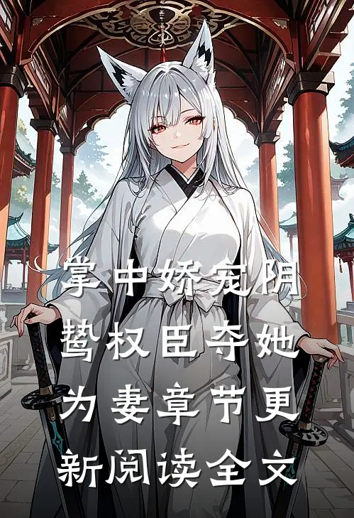 掌中娇宠阴鸷权臣夺她为妻章节更新阅读全文