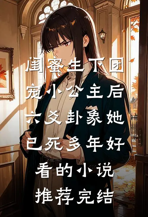 闺蜜生下团宠小公主后，六爻卦象她已死多年好看的小说推荐完结