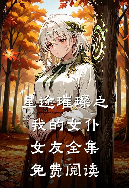 星途璀璨之我的女仆女友全集免费阅读