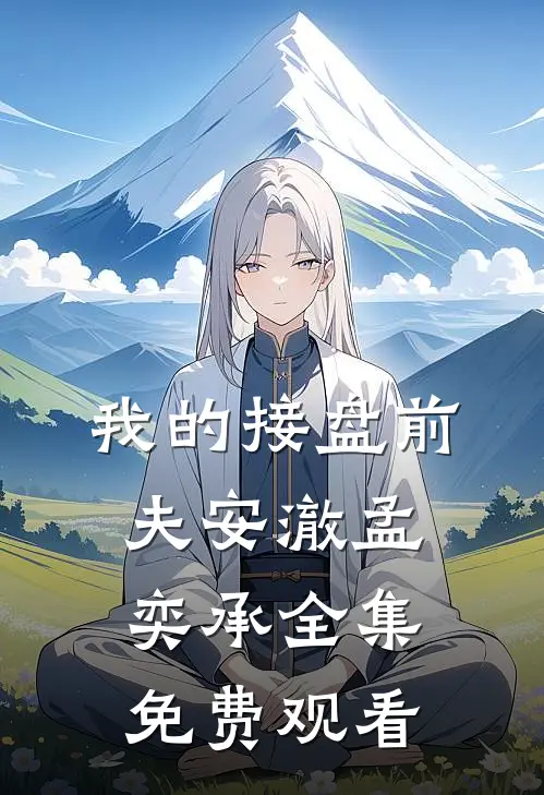 我的接盘前夫安澈孟奕承 全集免费观看