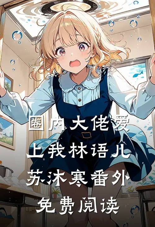 圈内大佬爱上我林语儿苏沐寒 番外免费阅读