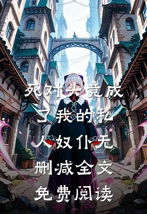 死对头竟成了我的私人奴仆无删减全文免费阅读