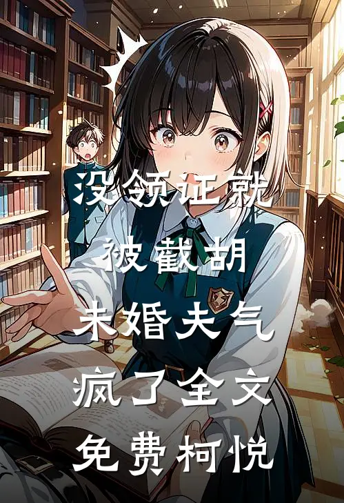 没领证就被截胡，未婚夫气疯了全文免费柯悦