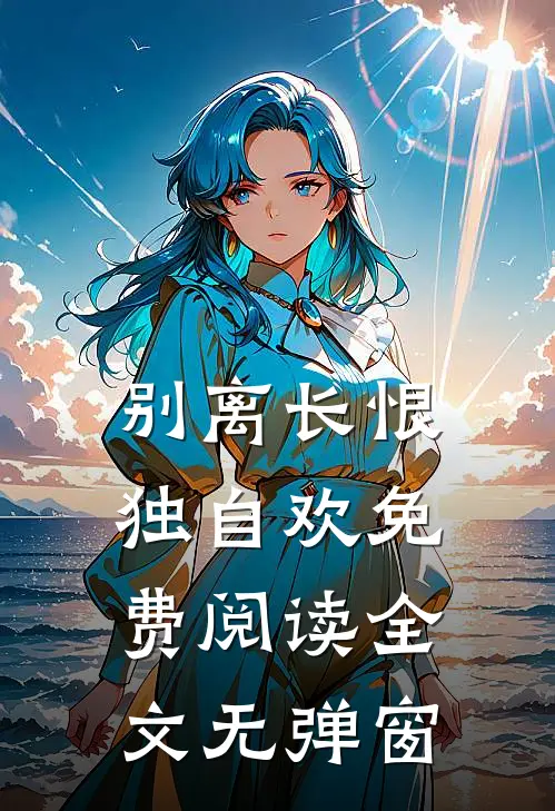 别离长恨独自欢免费阅读全文无弹窗