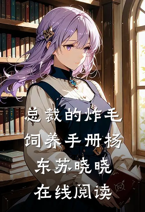总裁的炸毛饲养手册杨东苏晓晓在线阅读