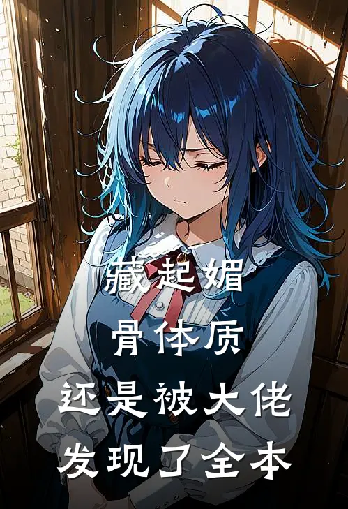 藏起媚骨体质，还是被大佬发现了全本