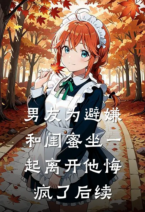 男友为避嫌和闺蜜坐一起离开他悔疯了后续