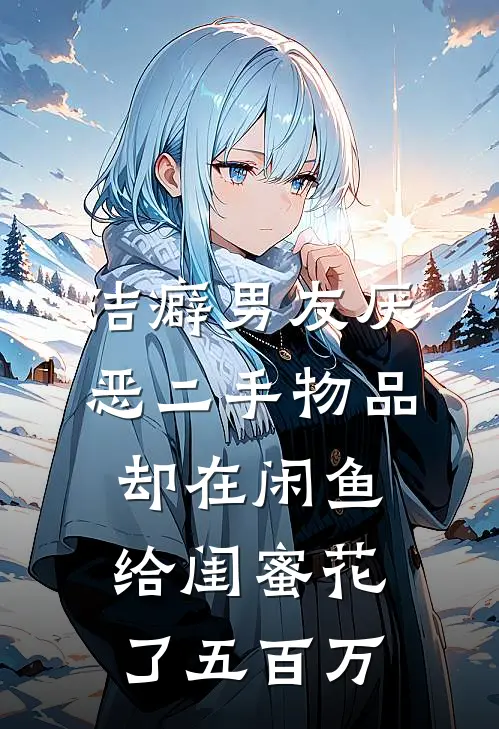 洁癖男友厌恶二手物品，却在闲鱼给闺蜜花了五百万