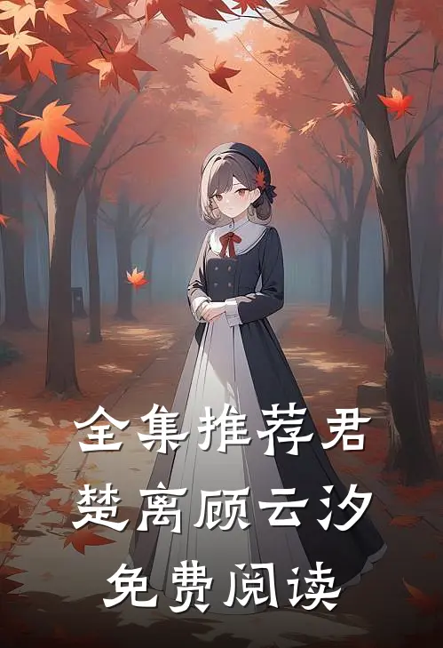全集推荐君楚离顾云汐免费阅读