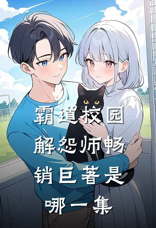 霸道校园解怨师畅销巨著是哪一集