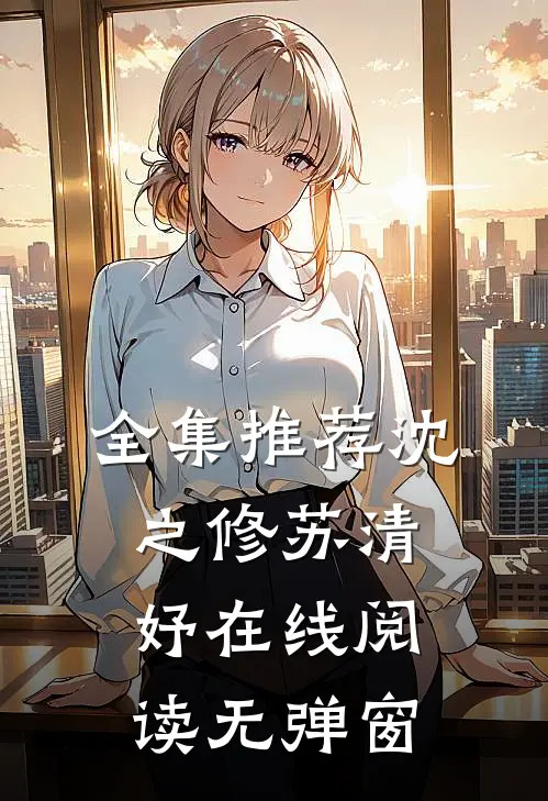 全集推荐沈之修苏清妤在线阅读无弹窗