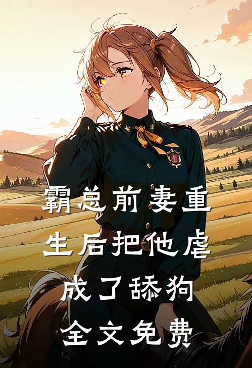 霸总前妻重生后把他虐成了舔狗全文免费