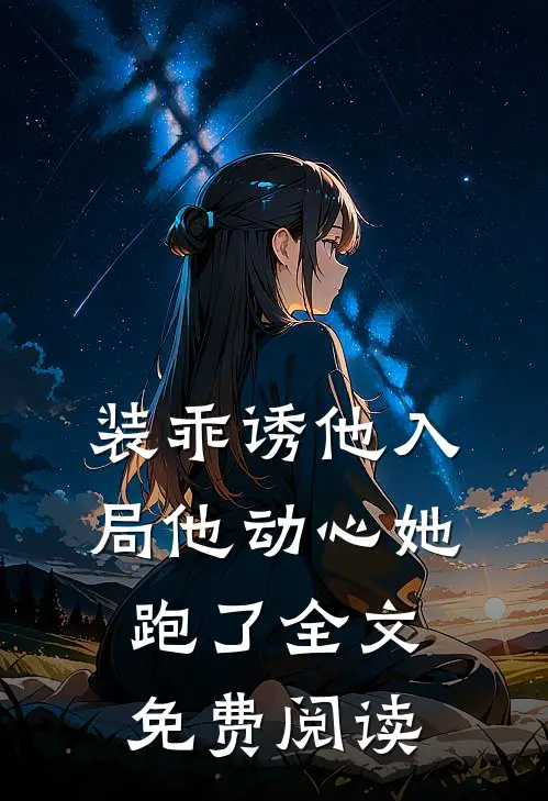 装乖诱他入局他动心她跑了全文免费阅读