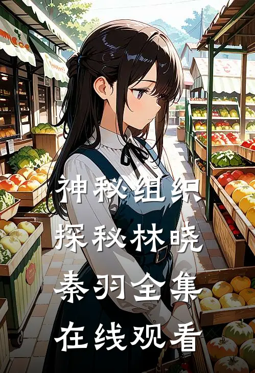 神秘组织探秘林晓秦羽 全集在线观看