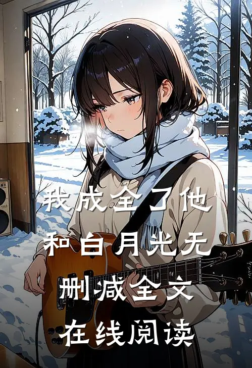 我成全了他和白月光无删减全文在线阅读