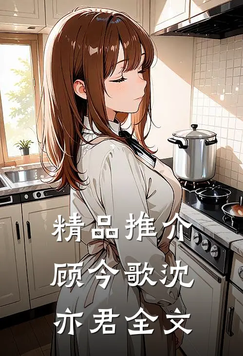 精品推介顾今歌沈亦君全文