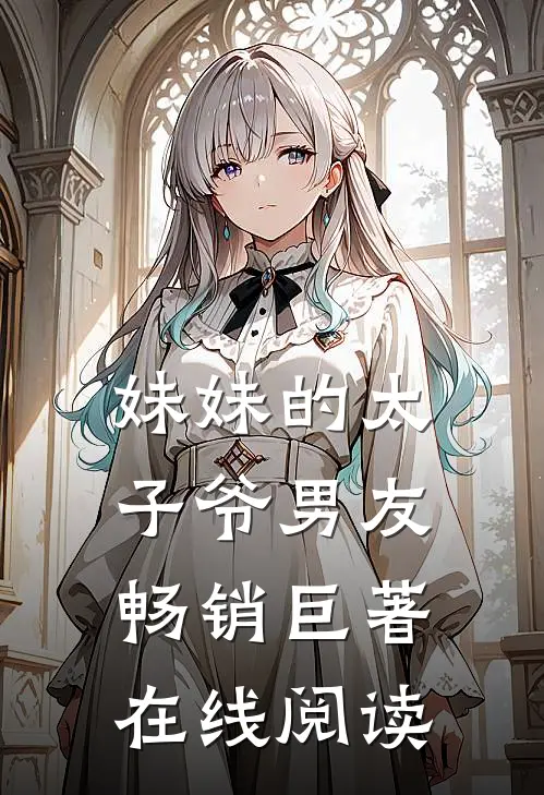 妹妹的太子爷男友畅销巨著在线阅读