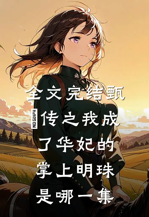 全文完结甄嬛传之我成了华妃的掌上明珠是哪一集