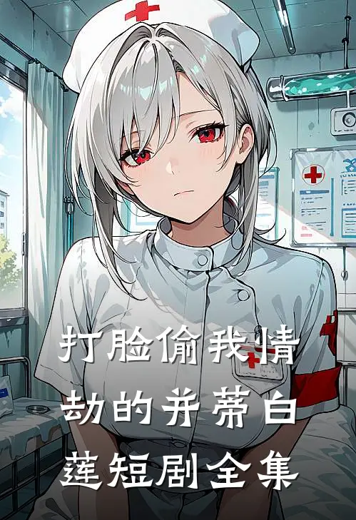 打脸偷我情劫的并蒂白莲短剧全集
