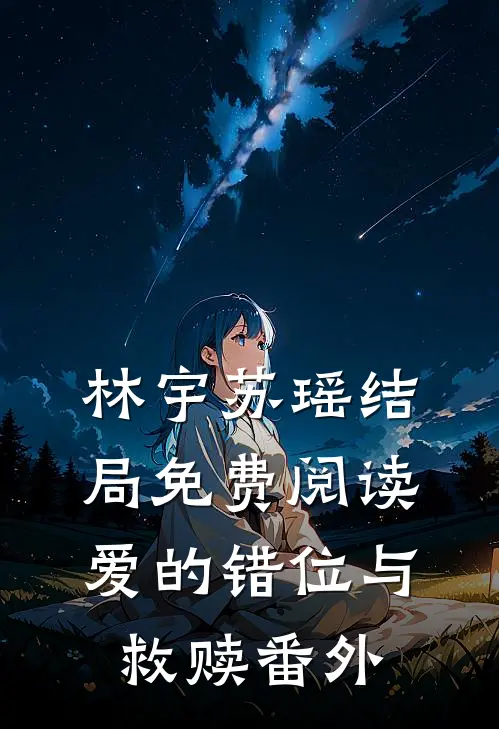 林宇苏瑶结局免费阅读爱的错位与救赎番外