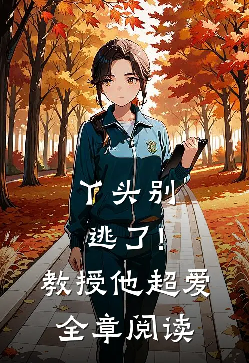 丫头别逃了!教授他超爱全章阅读