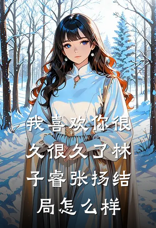 我喜欢你很久很久了林子睿张扬结局怎么样
