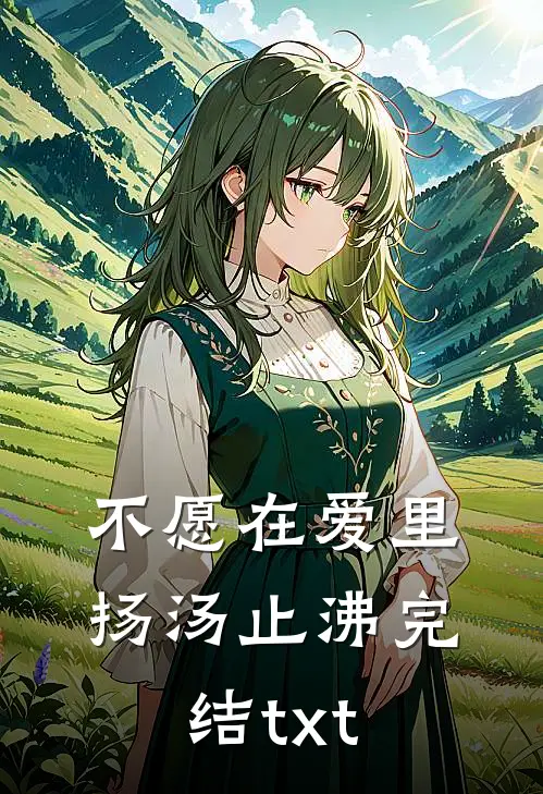 不愿在爱里扬汤止沸完结txt