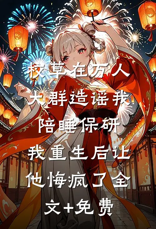 校草在万人大群造谣我陪睡保研，我重生后让他悔疯了全文+免费