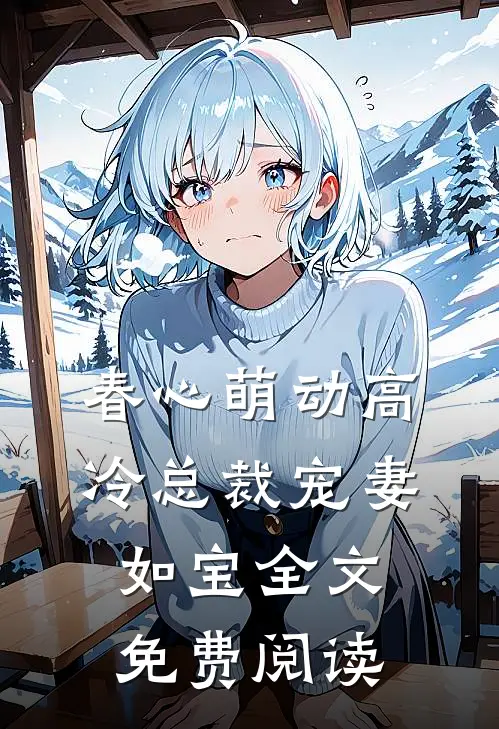 春心萌动高冷总裁宠妻如宝全文免费阅读