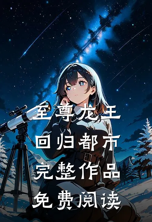 至尊龙王回归都市完整作品免费阅读