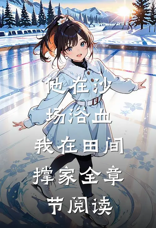 他在沙场浴血,我在田间撑家全章节阅读免费