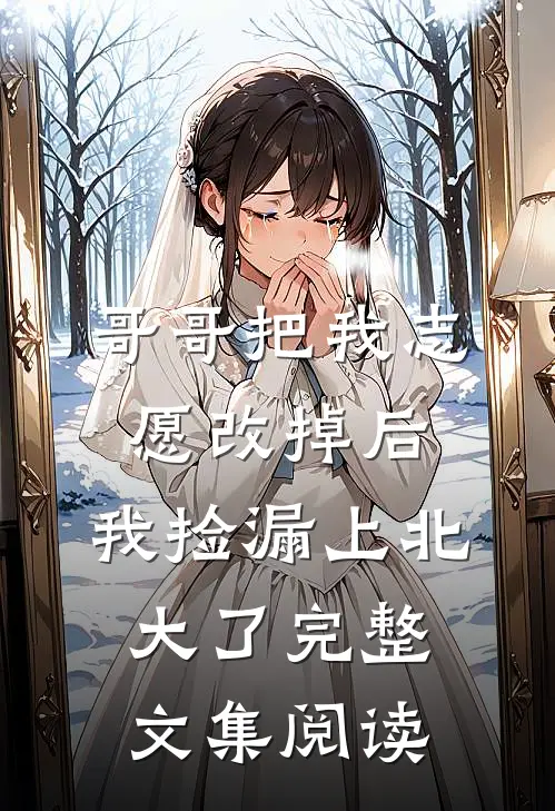 哥哥把我志愿改掉后，我捡漏上北大了完整文集阅读