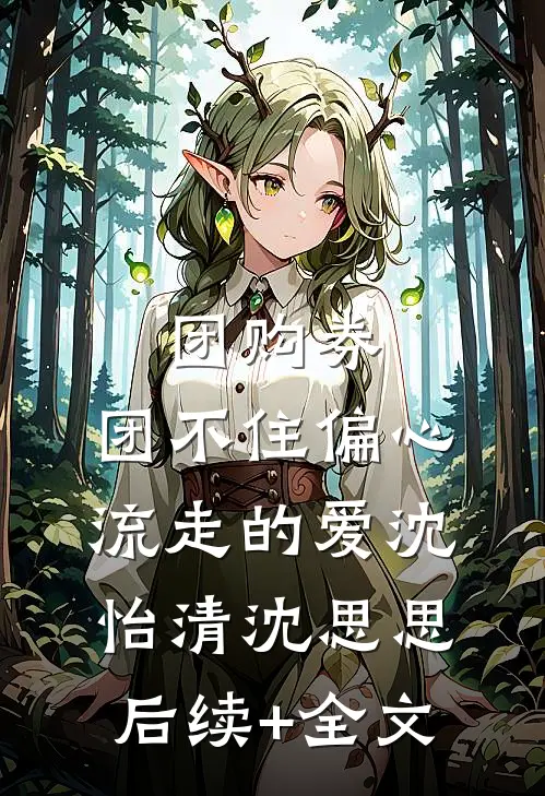 团购券，团不住偏心流走的爱沈怡清沈思思后续+全文