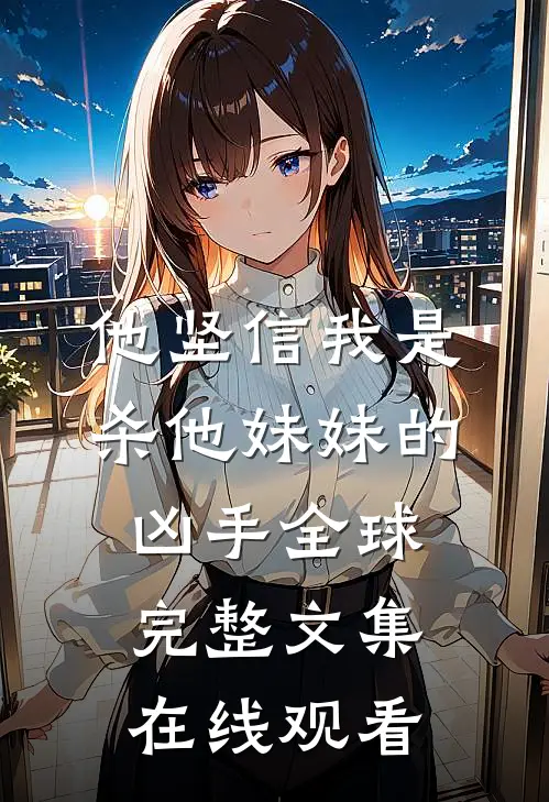 他坚信我是杀他妹妹的凶手全球完整文集在线观看