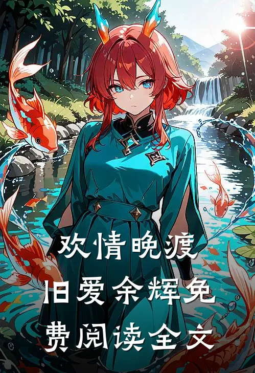 欢情晚渡,旧爱余辉免费阅读全文