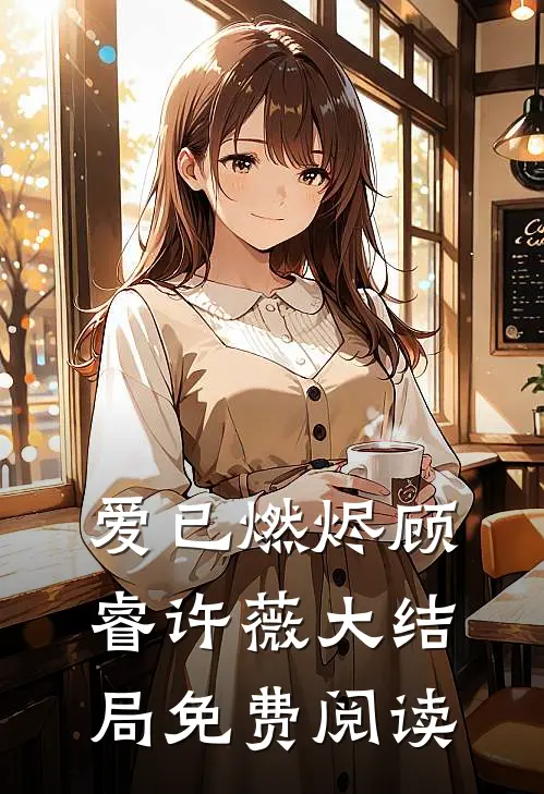爱已燃烬顾睿许薇大结局免费阅读
