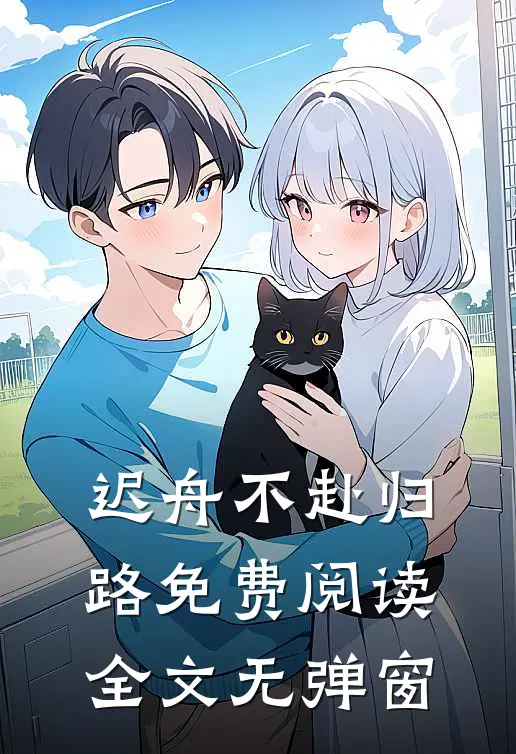 迟舟不赴归路免费阅读全文无弹窗