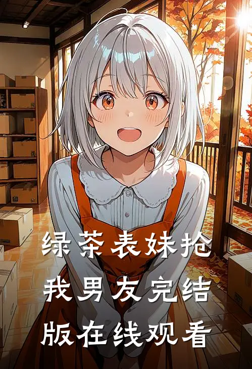 绿茶表妹抢我男友完结版在线观看