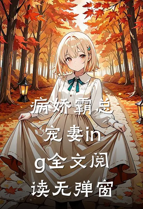 病娇霸总宠妻ing全文阅读无弹窗