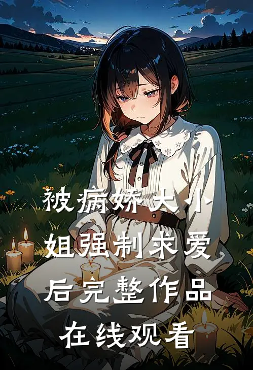 被病娇大小姐强制求爱后完整作品在线观看