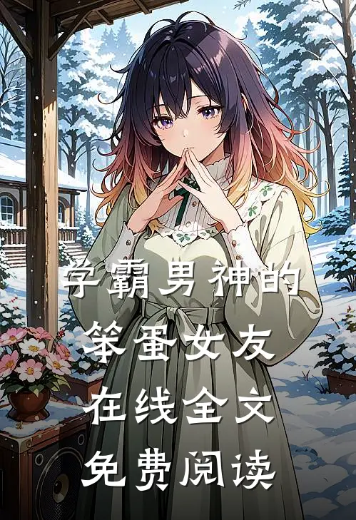 学霸男神的笨蛋女友在线全文免费阅读