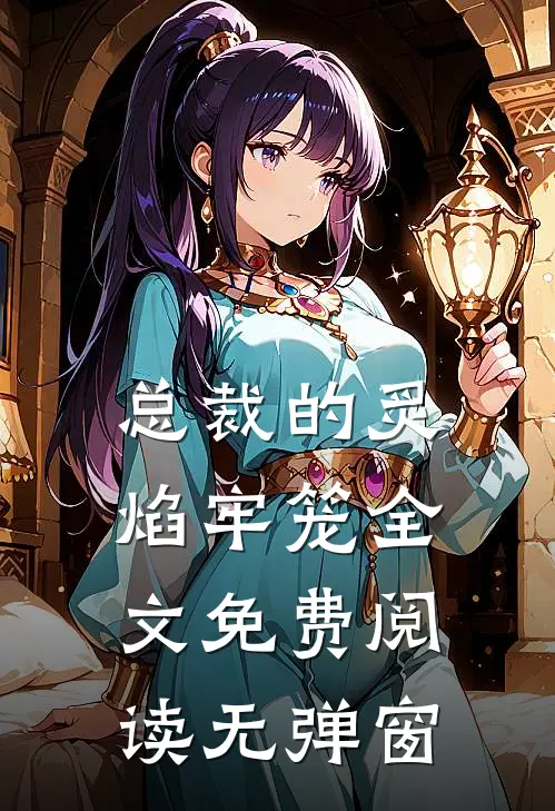 总裁的炙焰牢笼全文免费阅读无弹窗
