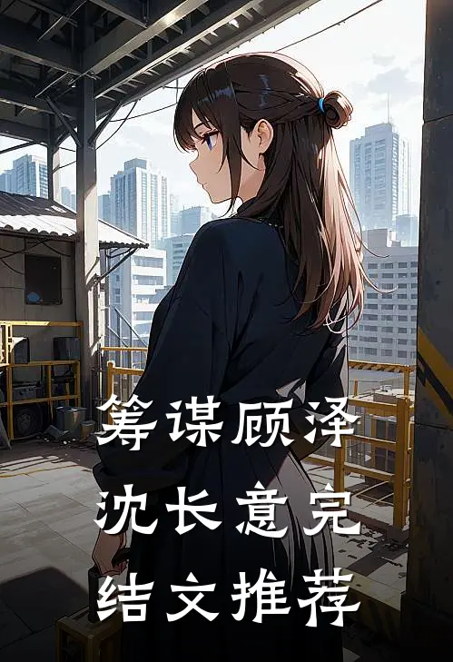 筹谋顾泽沈长意完结文推荐