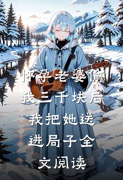 怀孕老婆偷我三千块后，我把她送进局子全文阅读