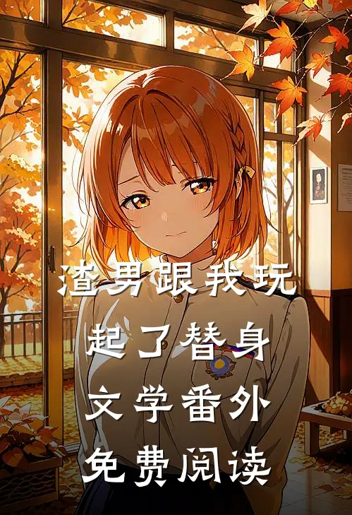 渣男跟我玩起了替身文学 番外免费阅读