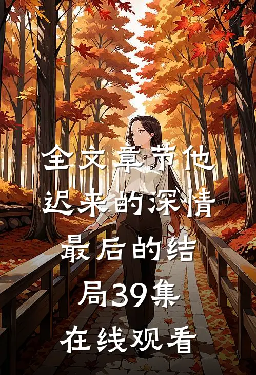 全文章节他迟来的深情最后的结局39集在线观看